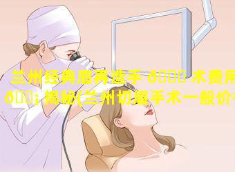 兰州经典眉再造手 🐋 术费用 🐡 揭秘(兰州切眉手术一般价格多少)